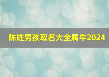 陈姓男孩取名大全属牛2024,牛年陈姓男孩名字