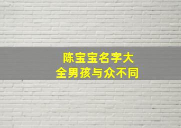 陈宝宝名字大全男孩与众不同,陈宝宝男孩取名大全2024款