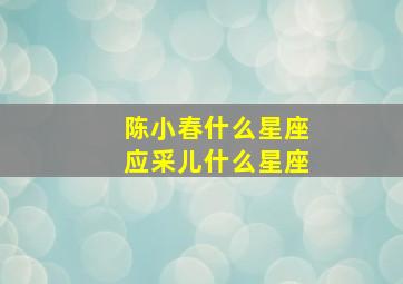 陈小春什么星座应采儿什么星座,陈小春应采儿是什么星宿关系