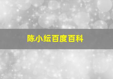 陈小纭百度百科,陈小纭百度百科