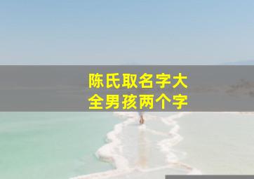 陈氏取名字大全男孩两个字,陈姓宝宝名字大全