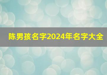 陈男孩名字2024年名字大全,陈男孩名字2024年名字大全