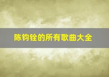 陈钧铨的所有歌曲大全,陈钧德个人简介