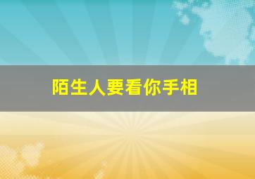 陌生人要看你手相,陌生人要看你手相什么意思