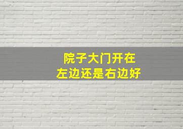 院子大门开在左边还是右边好,院子大门偏左好还是偏右好