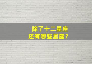 除了十二星座还有哪些星座？,除了十二星座还有哪些星座是处女座