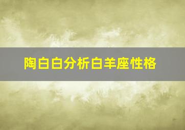 陶白白分析白羊座性格,陶白白深度解析白羊座