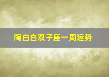 陶白白双子座一周运势,陶白白双子座下周运势