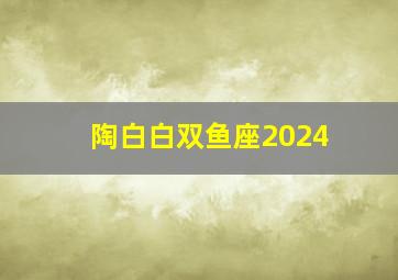 陶白白双鱼座2024,陶白白双鱼座2024年5月份事业运势