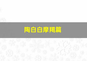 陶白白摩羯篇,陶白白 魔羯