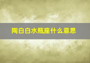 陶白白水瓶座什么意思