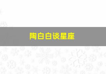 陶白白谈星座,陶白白星座恋爱关系公式