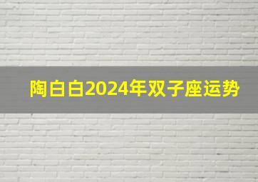 陶白白2024年双子座运势