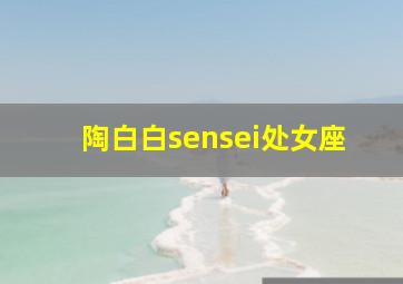 陶白白sensei处女座,陶白白处女座性格分析