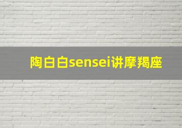 陶白白sensei讲摩羯座,陶白白摩羯的性格特点