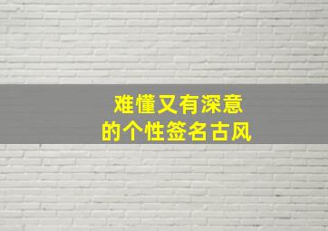 难懂又有深意的个性签名古风,古风个性的签名