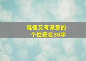 难懂又有深意的个性签名30字,微信个性签名简短有深意（精选63句）