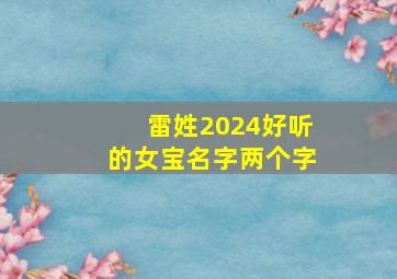 雷姓2024好听的女宝名字两个字