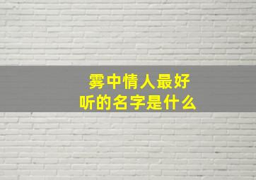 雾中情人最好听的名字是什么,雾中情人如何养护