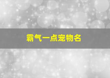 霸气一点宠物名,狗狗叫什么名字霸气