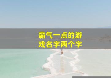 霸气一点的游戏名字两个字,两字王者id霸气两字的游戏网名有哪些