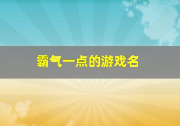 霸气一点的游戏名,霸气的游戏名字超拽的游戏名字