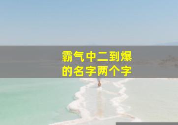 霸气中二到爆的名字两个字,特别霸气的名字两字