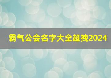 霸气公会名字大全超拽2024,霸气公会名字大全超拽2024