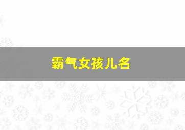 霸气女孩儿名,2024霸气女孩名