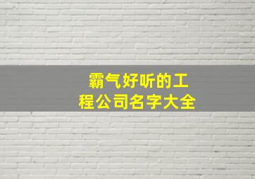 霸气好听的工程公司名字大全