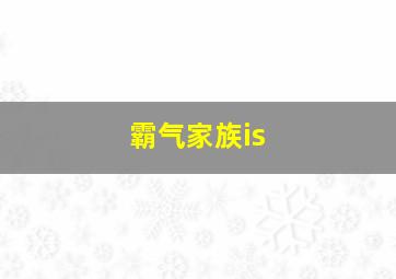 霸气家族is,霸气家族马甲名字大全好看