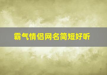 霸气情侣网名简短好听,霸气情侣名字大全