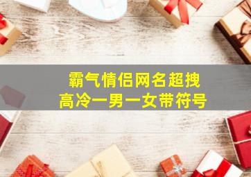 霸气情侣网名超拽高冷一男一女带符号,霸气网名男女生超拽冷酷带符号繁体统统都有