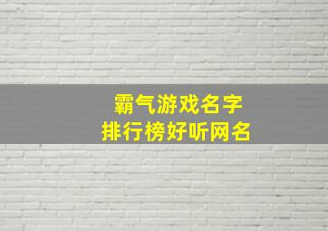 霸气游戏名字排行榜好听网名,霸气的游戏名字大全_男生