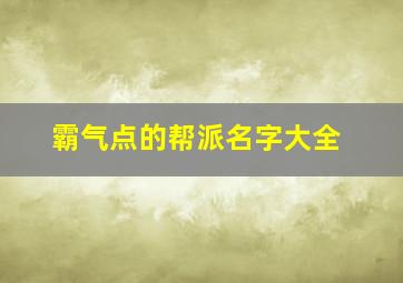 霸气点的帮派名字大全,帮会名字既文雅又霸气帮会名字既文雅又霸气带