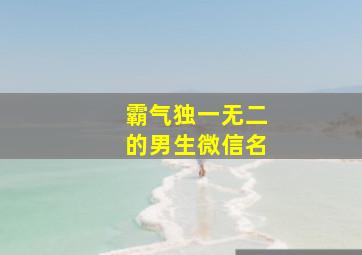 霸气独一无二的男生微信名,霸气独一无二微信网名男