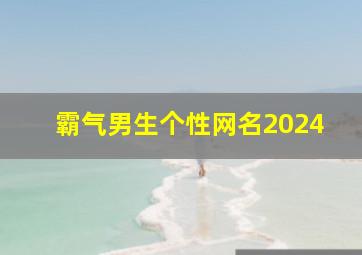 霸气男生个性网名2024,2024霸气男生网名