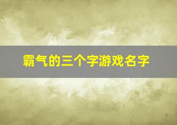 霸气的三个字游戏名字,2024霸气游戏名三个字