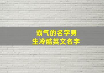 霸气的名字男生冷酷英文名字,非常霸气的英文名字男生