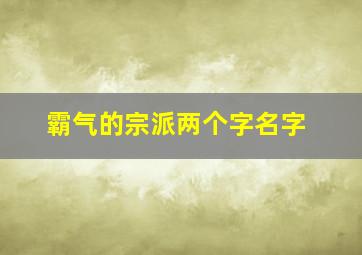 霸气的宗派两个字名字,宗派名字大全