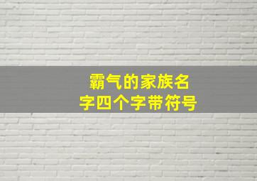 霸气的家族名字四个字带符号,四个字家族名字大全霸气