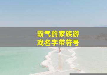 霸气的家族游戏名字带符号,霸气家族名字带漂亮符号