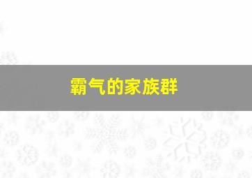 霸气的家族群,群名字大全霸气