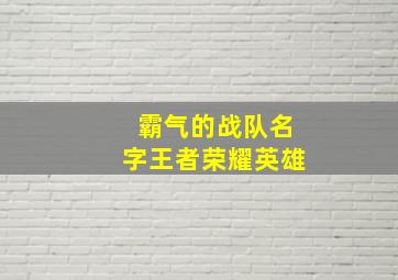 霸气的战队名字王者荣耀英雄,王者荣耀战队对员名字