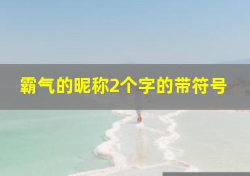 霸气的昵称2个字的带符号,炫酷霸气帅气昵称两个字带符号