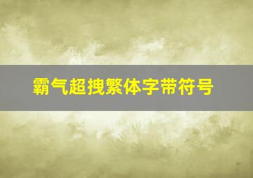 霸气超拽繁体字带符号,最拽的qq女生网名繁体字_带符号的女生网名