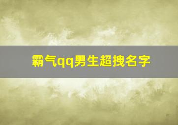 霸气qq男生超拽名字,霸气的qq男生名字