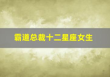 霸道总裁十二星座女生,霸道总裁十二星座女生图片