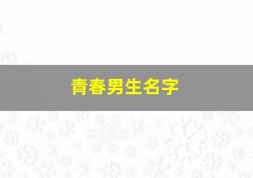 青春男生名字,青春男孩名字