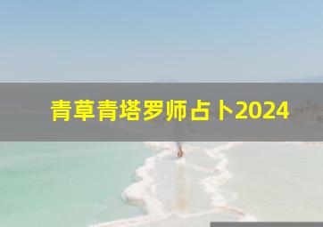 青草青塔罗师占卜2024